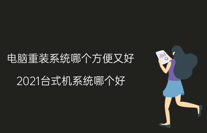 电脑重装系统哪个方便又好 2021台式机系统哪个好？